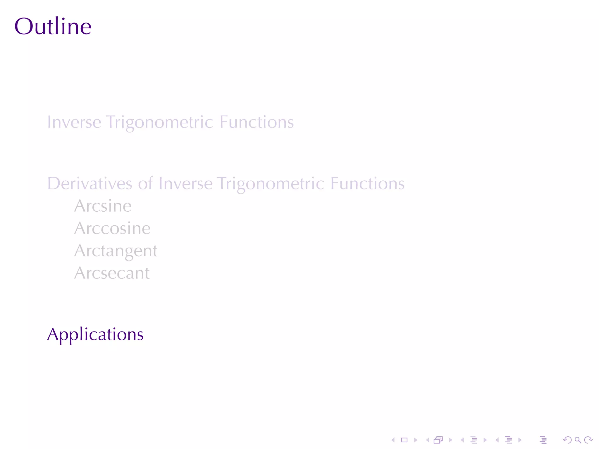 Outline


  Inverse	Trigonometric	Functions


  Derivatives	of	Inverse	Trigonometric	Functions
     Arcsine
     Arccosine
     Arctangent
     Arcsecant


  Applications




                                             .     .   .   .   .   .
 