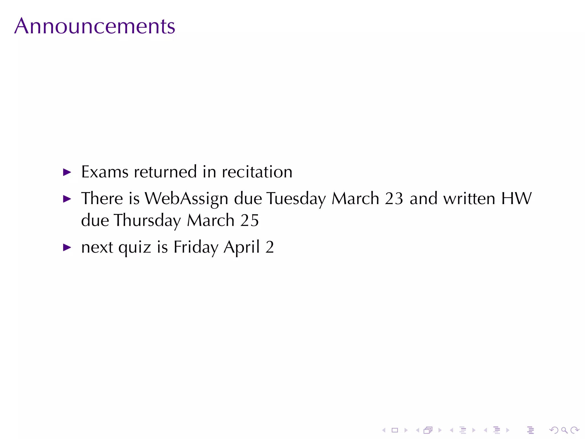 Announcements




     Exams	returned	in	recitation
     There	is	WebAssign	due	Tuesday	March	23	and	written	HW
     due	Thursday	March	25
     next	quiz	is	Friday	April	2




                                        .   .   .   .   .     .
 