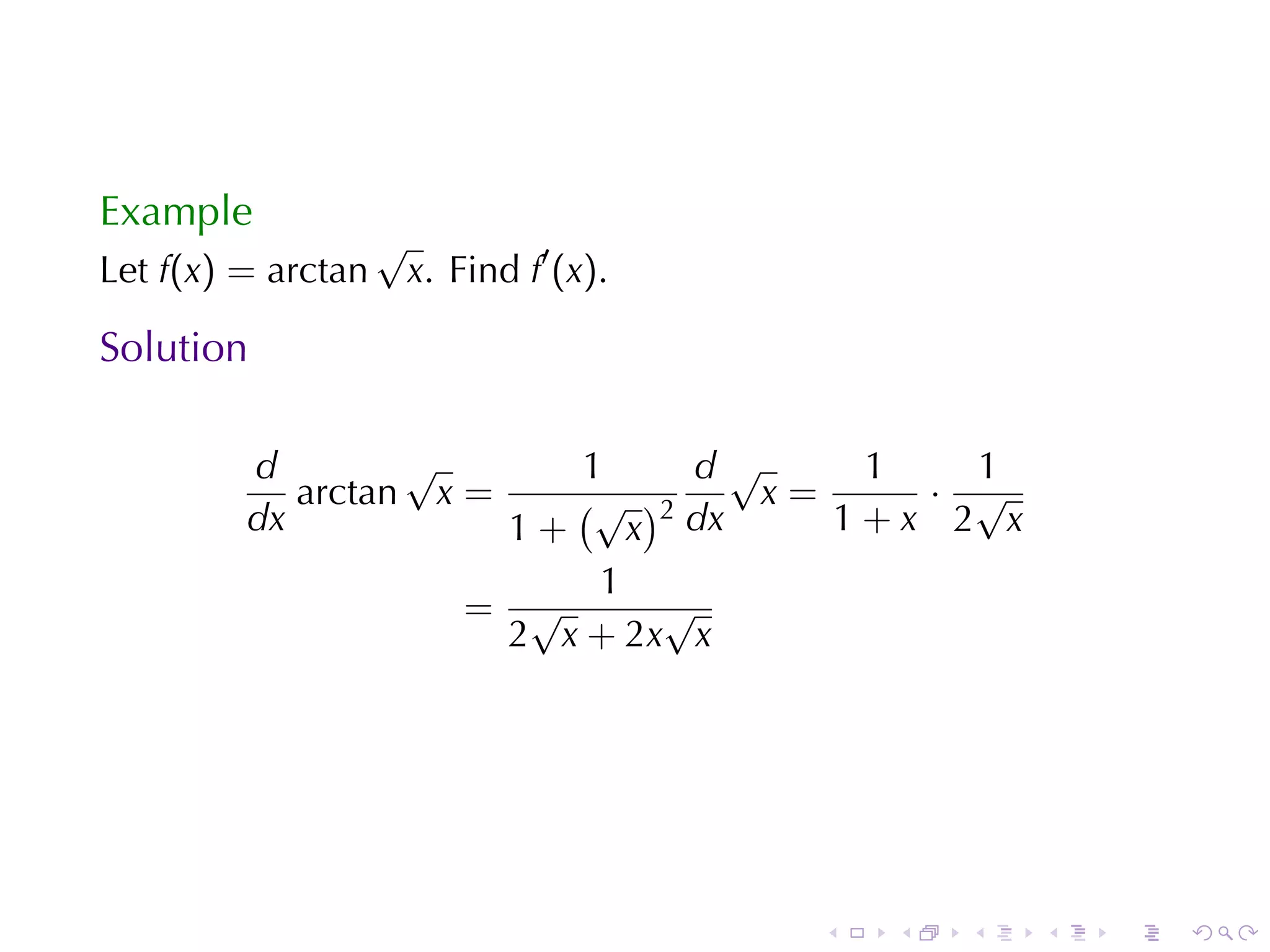 Example
                    √
Let f(x) = arctan    x. Find f′ (x).

Solution

         d        √       1     d√     1   1
            arctan x =    (√ )2    x=    · √
         dx            1+    x  dx    1+x 2 x
                           1
                     = √       √
                       2 x + 2x x




                                       .   .   .   .   .   .
 