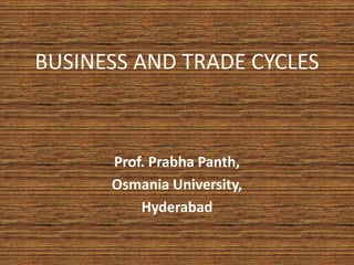 BUSINESS AND TRADE CYCLES
Prof. Prabha Panth,
Osmania University,
Hyderabad
 