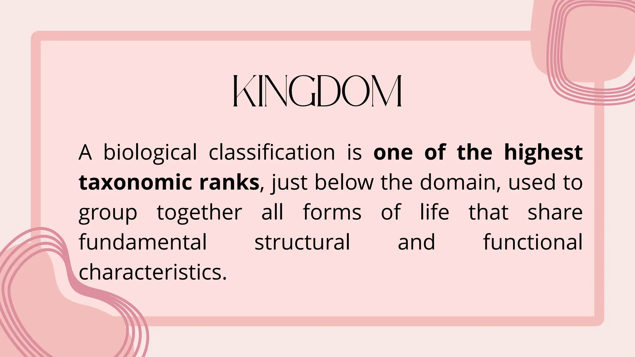 A biological classification is one of the highest
taxonomic ranks, just below the domain, used to
group together all forms of life that share
fundamental structural and functional
characteristics.
 