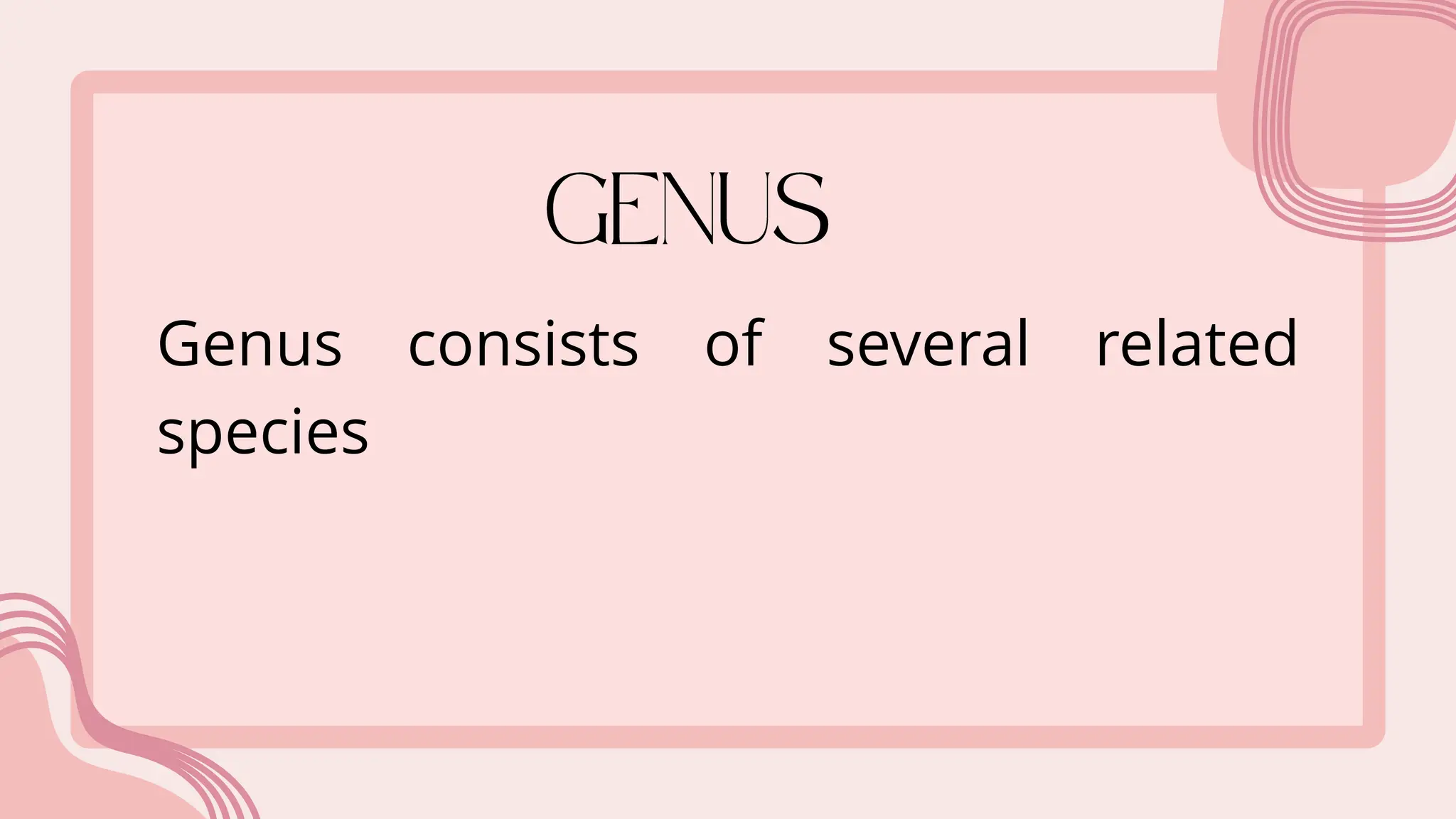 Genus consists of several related
species
 