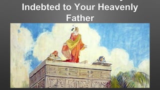Indebted to Your Heavenly
Father
 
