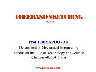 FREEHANDSKETCHING
Part II
Prof.T.JEYAPOOVAN
Department of Mechanical Engineering
Hindustan Institute of Technology and Science
Chennai-603103, India
www.jeyapoovan.com
 