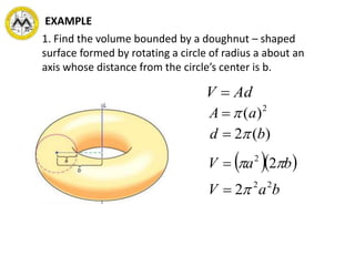 1. Find the volume bounded by a doughnut – shaped
surface formed by rotating a circle of radius a about an
axis whose distance from the circle’s center is b.
AdV 
2
)(aA 
)(2 bd 
  baV  22

baV 22
2
EXAMPLE
 