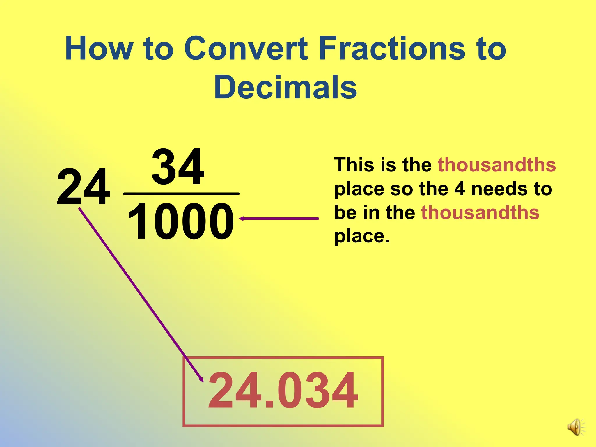 How to Convert Fractions to
Decimals
1000
34
24.034
24
This is the thousandths
place so the 4 needs to
be in the thousandths
place.
 