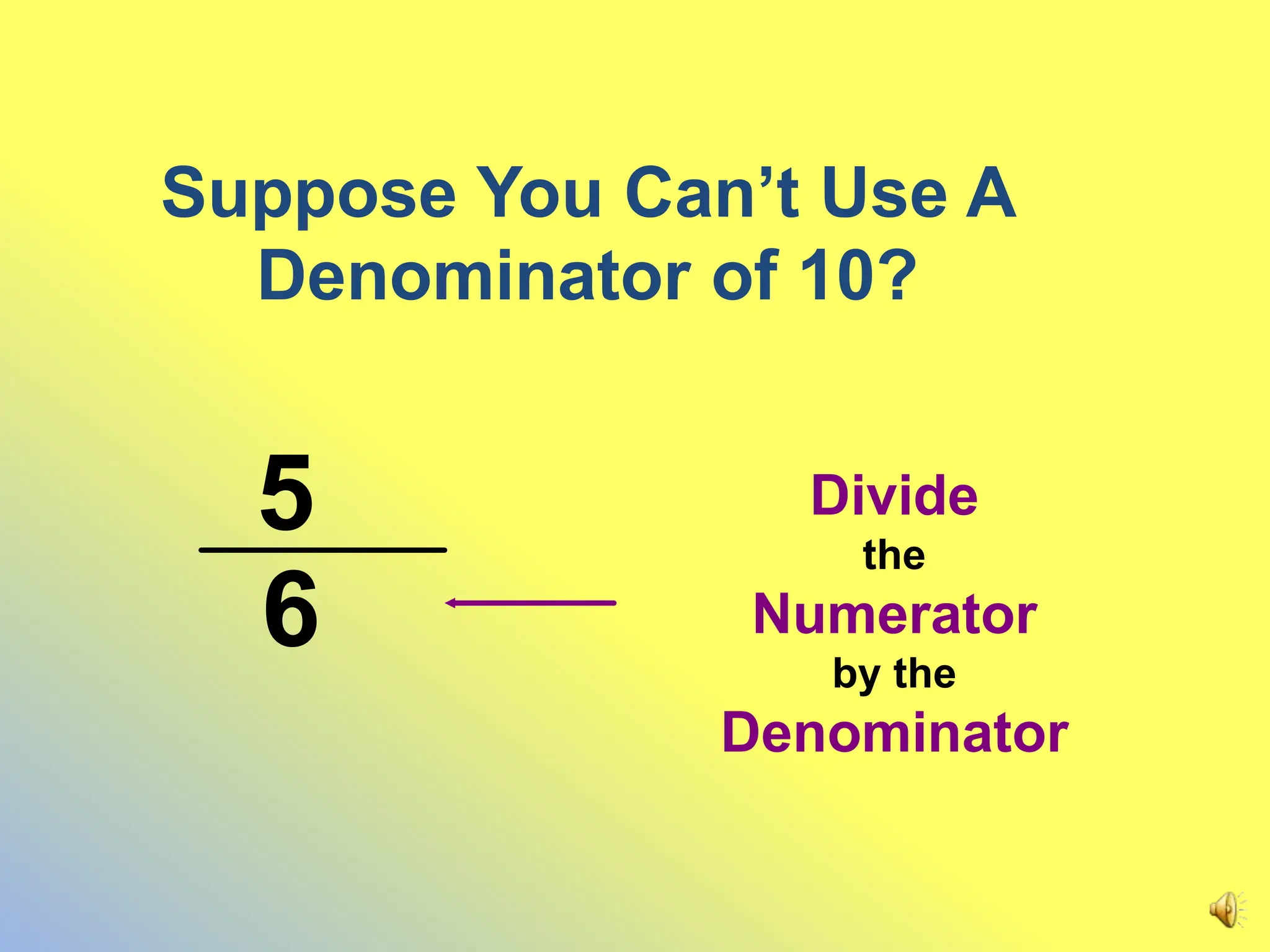 Suppose You Can’t Use A
Denominator of 10?
6
5 Divide
the
Numerator
by the
Denominator
 