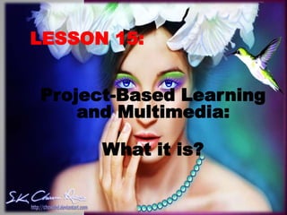 LESSON 15:
Project-Based Learning
and Multimedia:
What it is?
 