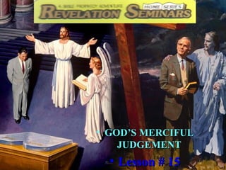 1
• GOD’S MERCIFULGOD’S MERCIFUL
JUDGEMENTJUDGEMENT
• Lesson # 15Lesson # 15
 
