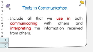 ● Include all that we use in both
communicating with others and
interpreting the information received
from others.
Tools in Communication
 
