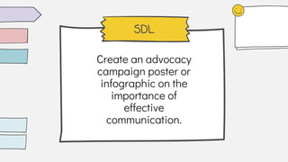 SDL
Create an advocacy
campaign poster or
infographic on the
importance of
effective
communication.
 