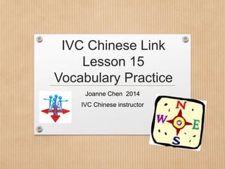 IVC Chinese Link
Lesson 15
Vocabulary Practice
Joanne Chen 2014
IVC Chinese instructor
 