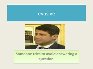 evasive Someone tries to avoid answering a question. 