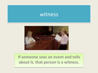 witness If someone sees an event and tells about it, that person is a witness. 