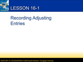 LESSON 16-1
Recording Adjusting
Entries

CENTURY 21 ACCOUNTING © 2009 South-Western, Cengage Learning

 