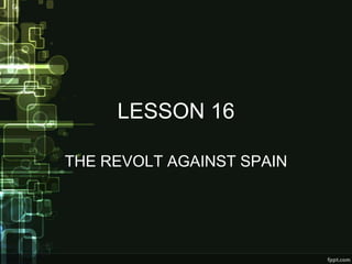 LESSON 16

THE REVOLT AGAINST SPAIN
 