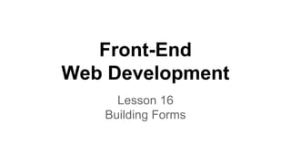 Front-End
Web Development
Lesson 16
Building Forms

 