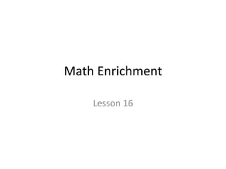 Math Enrichment 
Lesson 16 
 