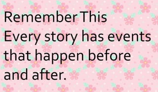 Remember This 
Every story has events 
that happen before 
and after. 
 