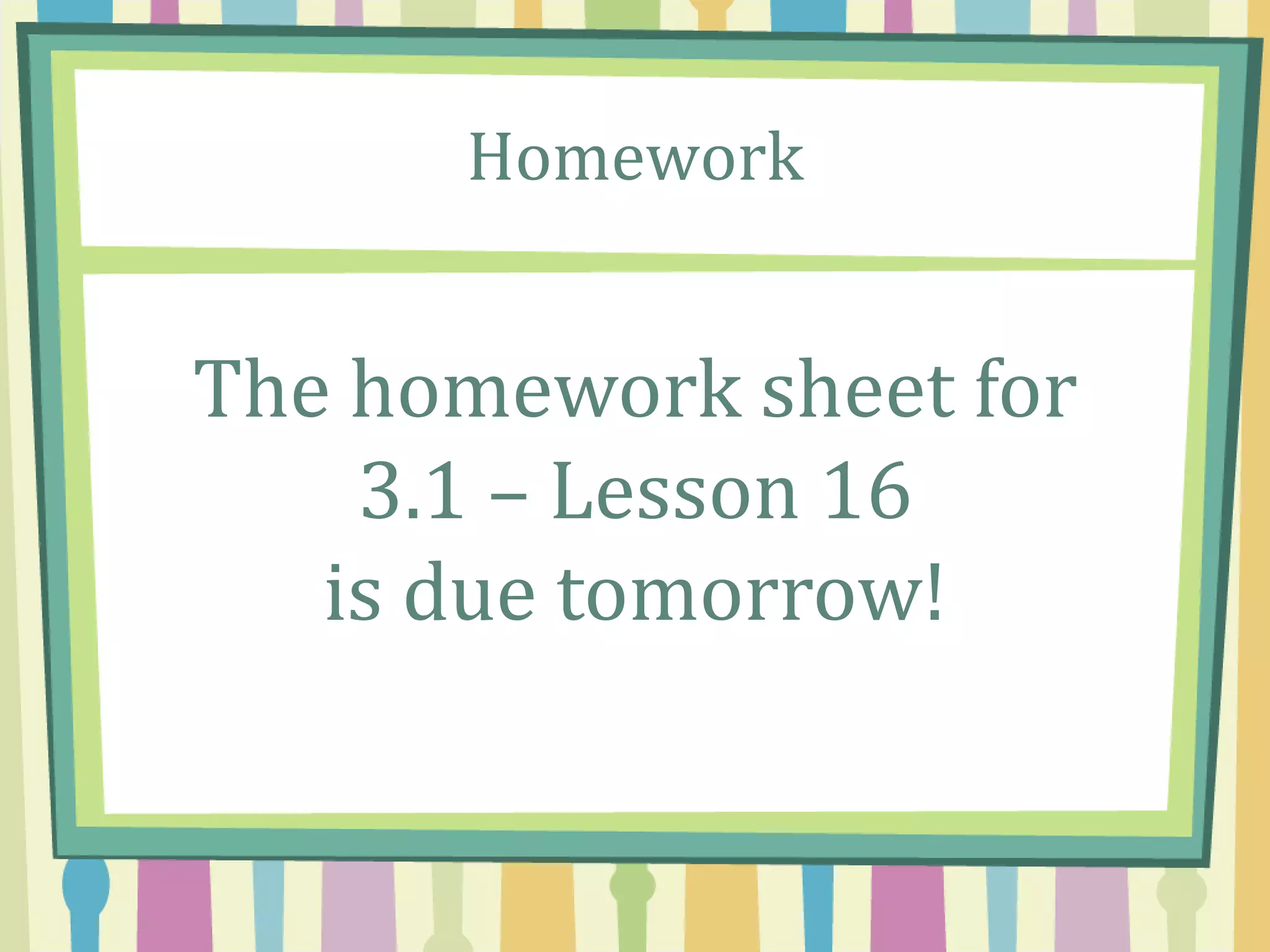 Homework
The homework sheet for
3.1 – Lesson 16
is due tomorrow!
 