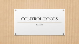 CONTROL TOOLS
Lesson 16
 