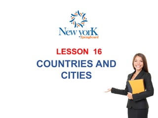LESSON 16
COUNTRIES AND
CITIES
 