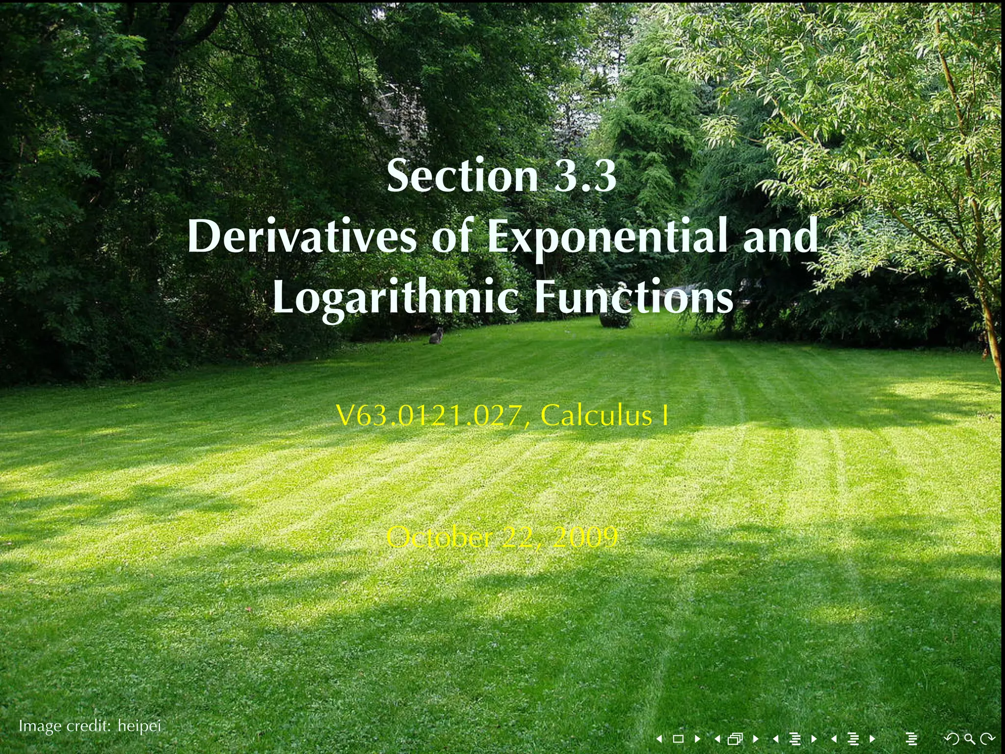 Section	3.3
                       Derivatives	of	Exponential	and
                          Logarithmic	Functions

                              V63.0121.027, Calculus	I



                                 October	22, 2009



        .
.
Image	credit: heipei
                                                    .    .   .   .   .   .
 