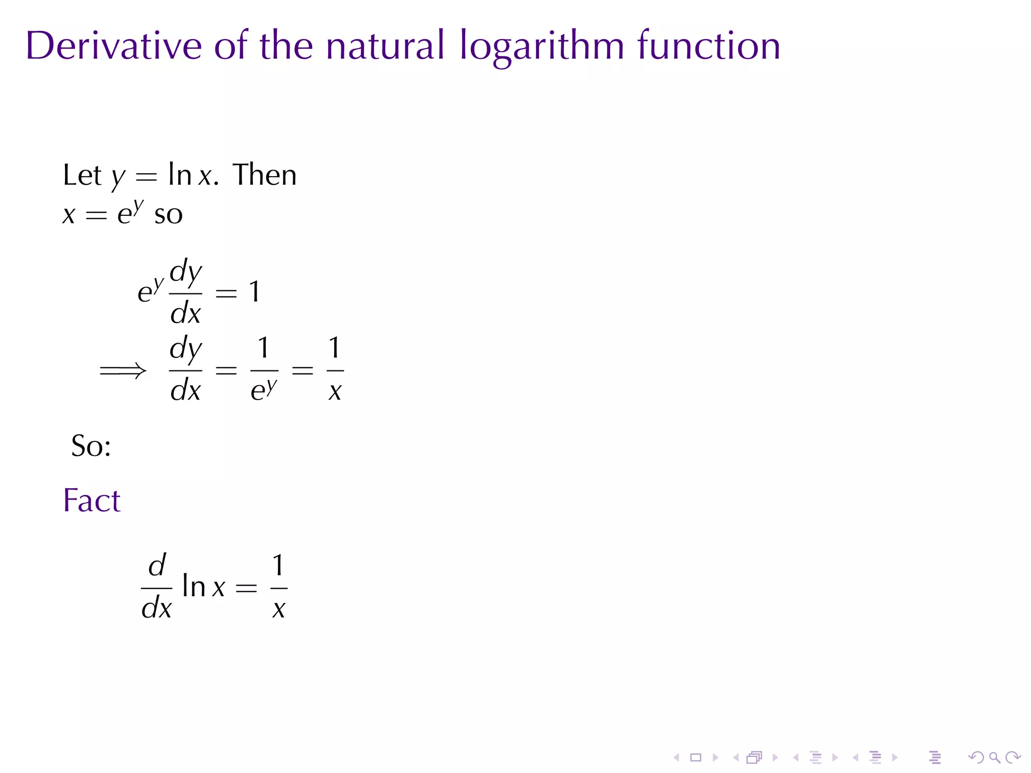 Derivative	of	the	natural	logarithm	function


  Let y = ln x. Then
  x = ey so
       dy
         ey
          =1
       dx
       dy   1   1
    =⇒    = y =
       dx  e    x
  So:
  Fact
         d         1
            ln x =
         dx        x



                                     .   .     .   .   .   .
 