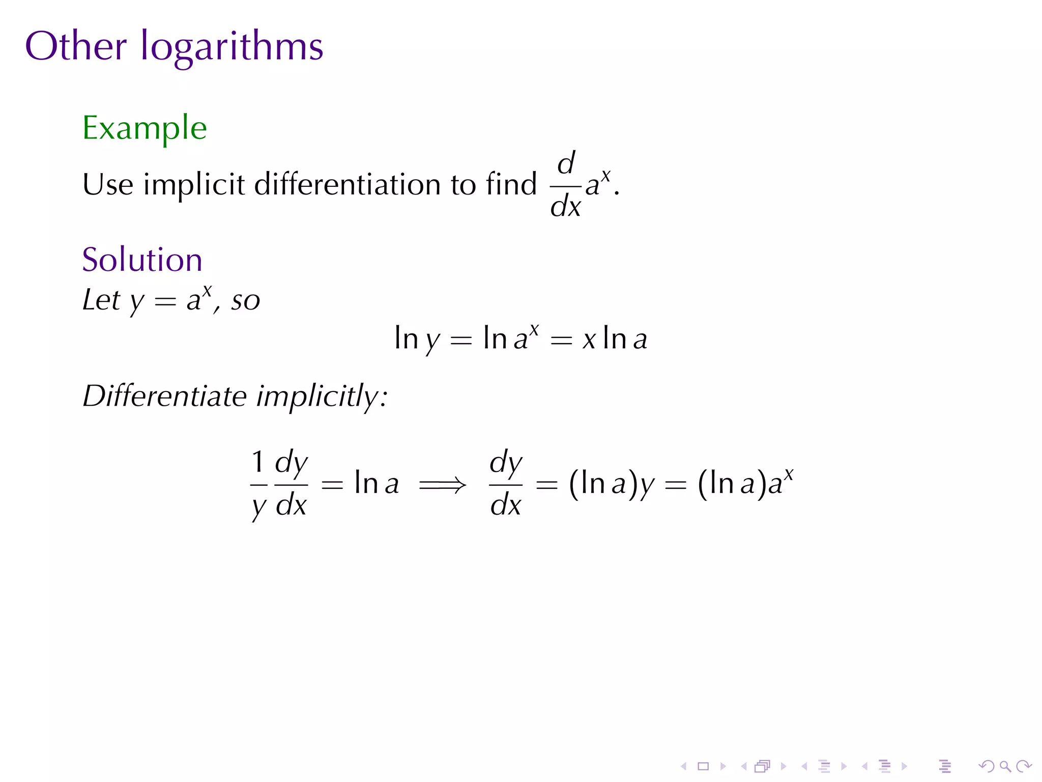 Other	logarithms
   Example
                                           d x
   Use	implicit	differentiation	to	ﬁnd        a.
                                           dx
   Solution
   Let y = ax , so
                               ln y = ln ax = x ln a
   Differentiate	implicitly:

                 1 dy           dy
                      = ln a =⇒    = (ln a)y = (ln a)ax
                 y dx           dx




                                                       .   .   .   .   .   .
 