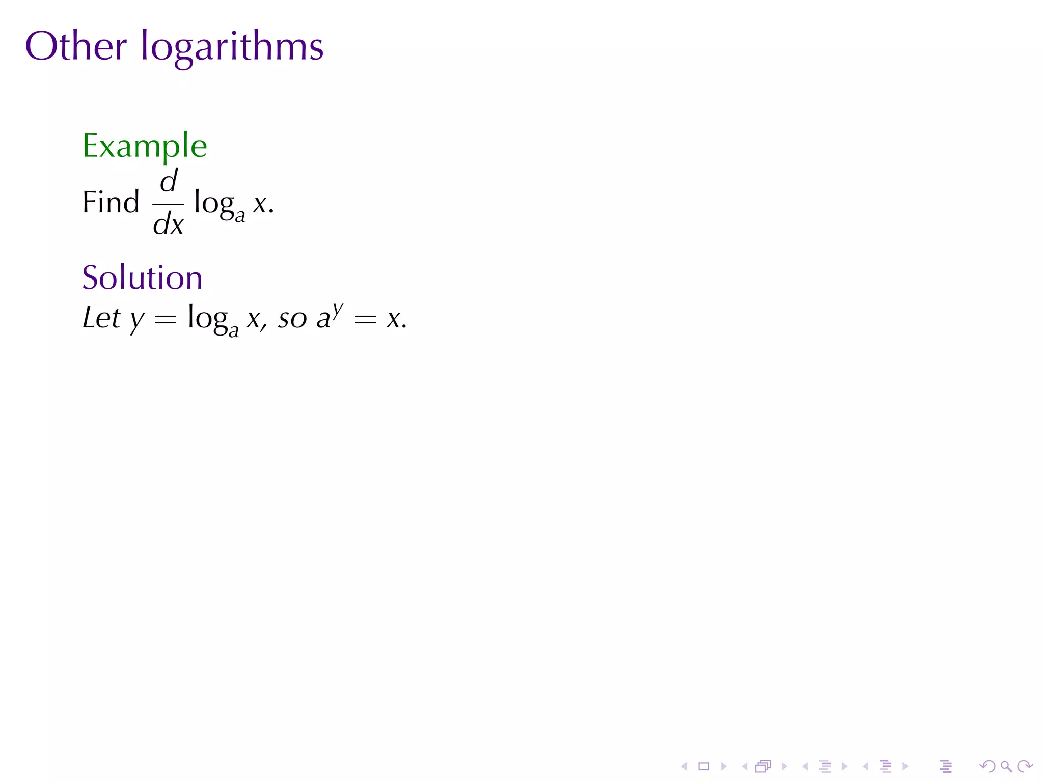 Other	logarithms

   Example
          d
   Find      loga x.
          dx
   Solution
   Let y = loga x, so ay = x.




                                .   .   .   .   .   .
 