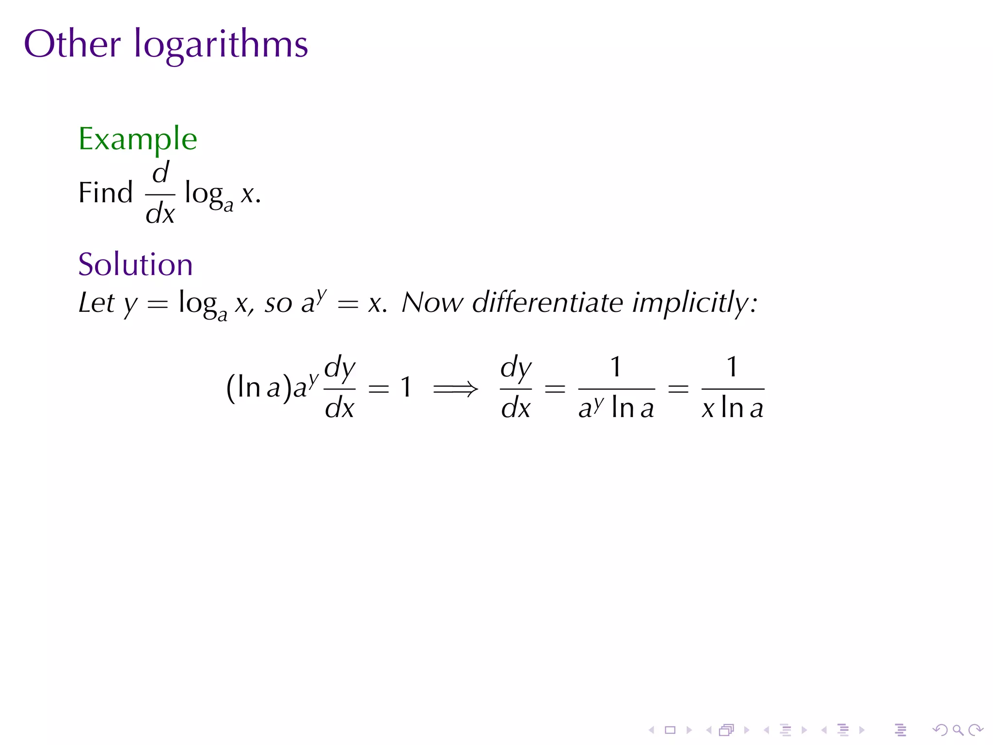 Other	logarithms

   Example
          d
   Find      loga x.
          dx
   Solution
   Let y = loga x, so ay = x. Now	differentiate	implicitly:

                           dy        dy     1        1
                (ln a)ay      = 1 =⇒    = y     =
                           dx        dx  a ln a   x ln a




                                                 .    .   .   .   .   .
 