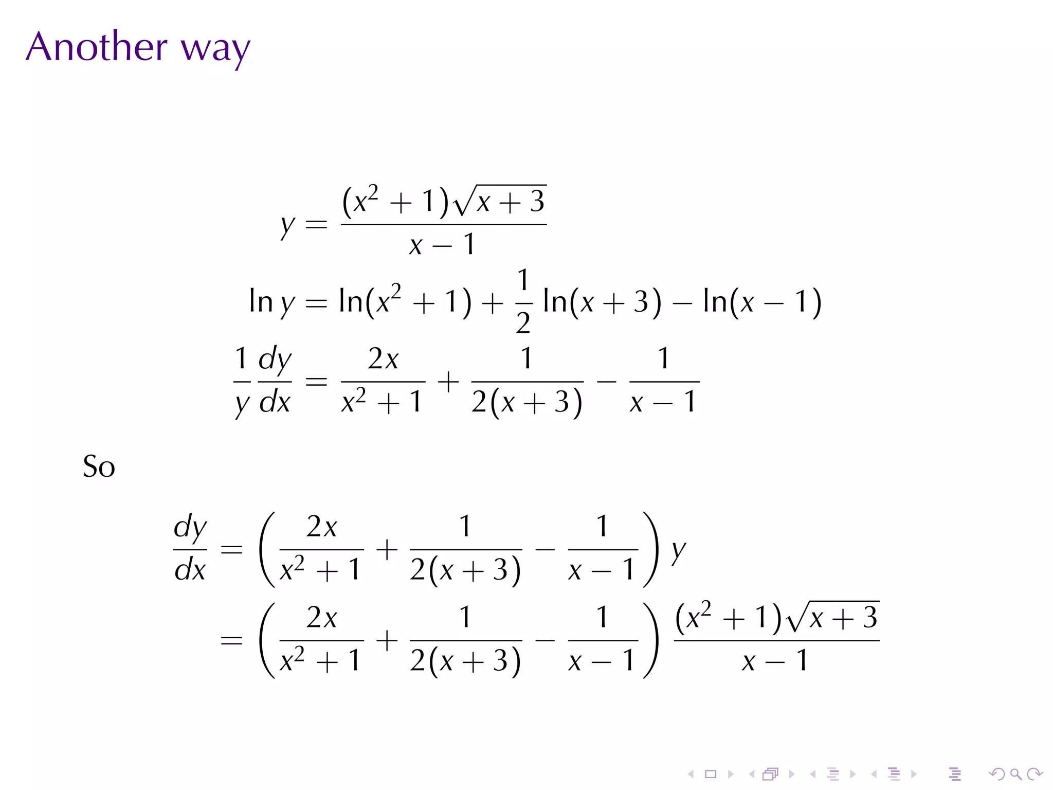 Another	way


                            √
                  (x 2 + 1 ) x + 3
              y=
                        x−1
                                1
           ln y = ln(x2 + 1) + ln(x + 3) − ln(x − 1)
                                2
          1 dy       2x         1      1
                = 2       +        −
          y dx    x + 1 2(x + 3) x − 1

  So
              (                           )
       dy           2x       1      1
          =             +        −            y
       dx         x2 + 1 2(x + 3) x − 1
              (                           )           √
                    2x       1      1         (x2 + 1) x + 3
         =              +        −
                  x2 + 1 2(x + 3) x − 1            x−1


                                              .   .   .   .    .   .
 