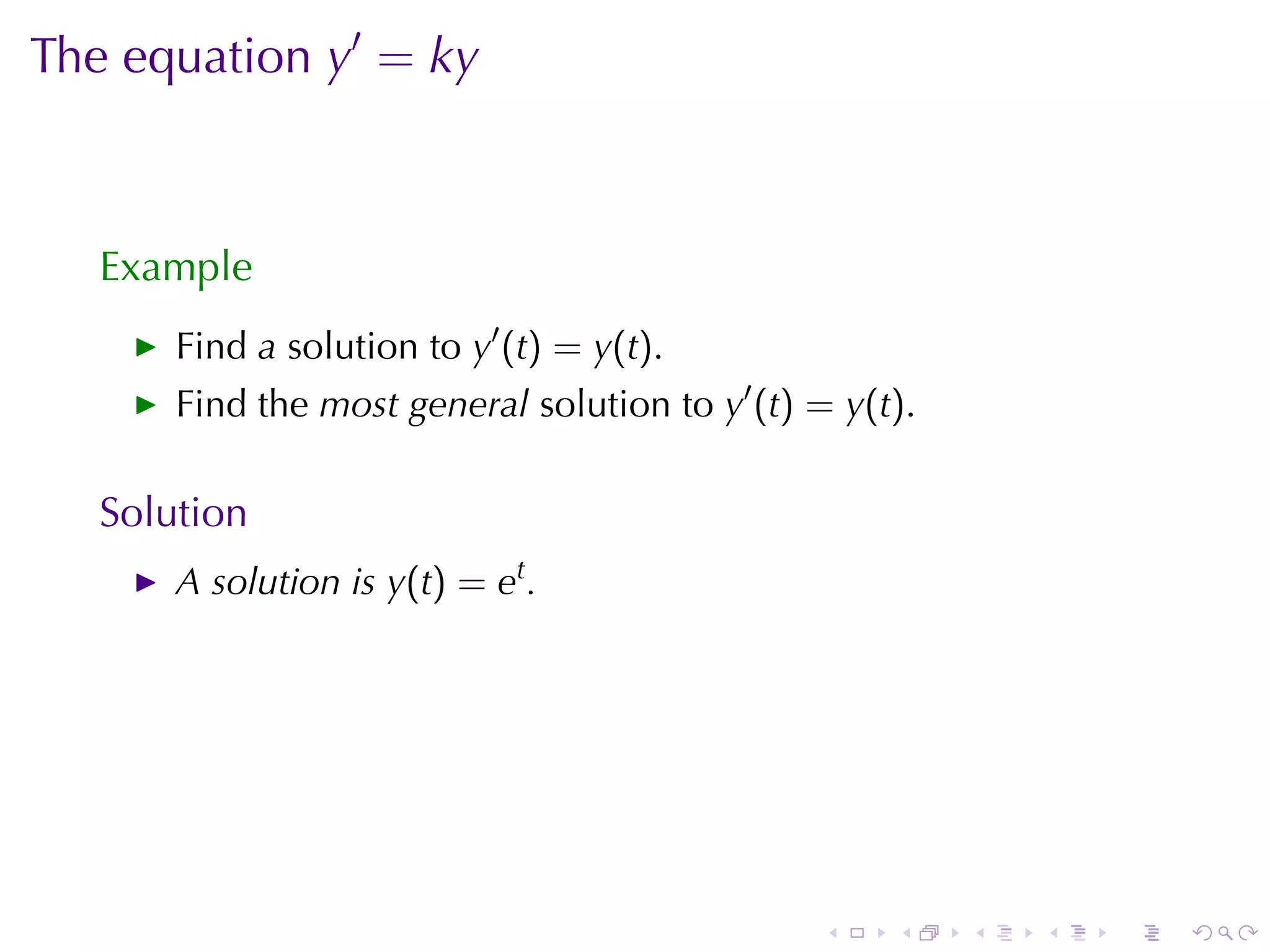 The	equation y′ = ky



   Example
       Find a solution	to y′ (t) = y(t).
       Find	the most	general solution	to y′ (t) = y(t).

   Solution
       A solution	is y(t) = et .




                                                .    .    .   .   .   .
 