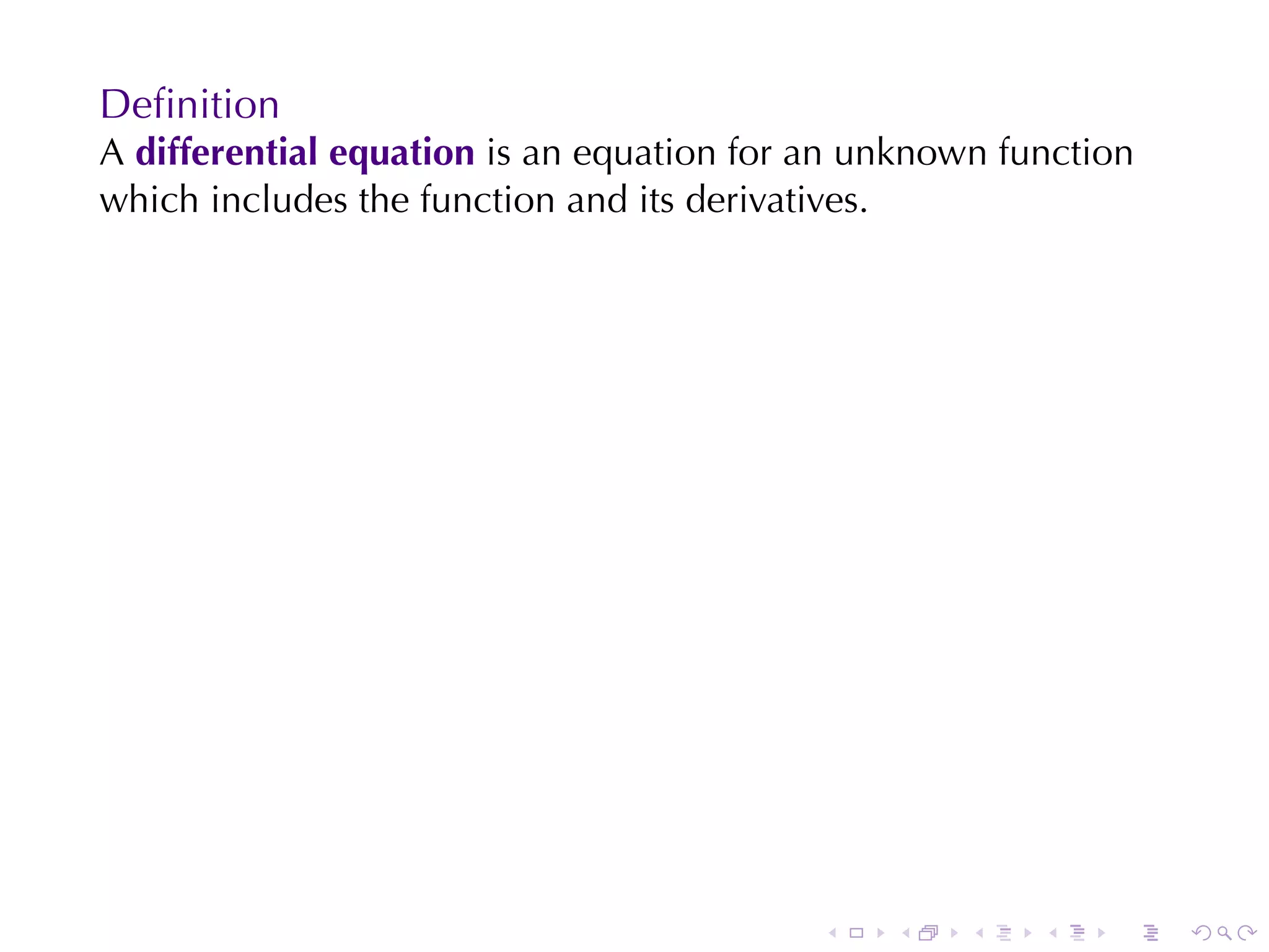 Deﬁnition
A differential	equation is	an	equation	for	an	unknown	function
which	includes	the	function	and	its	derivatives.




                                           .   .    .   .   .    .
 