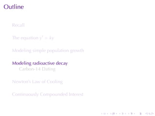 Outline

  Recall

  The	equation y′ = ky

  Modeling	simple	population	growth

  Modeling	radioactive	decay
    Carbon-14	Dating

  Newton’s	Law	of	Cooling

  Continuously	Compounded	Interest



                                      .   .   .   .   .   .
 