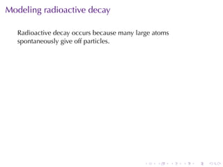 Modeling	radioactive	decay

   Radioactive	decay	occurs	because	many	large	atoms
   spontaneously	give	off	particles.




                                            .   .      .   .   .   .
 