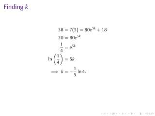Finding k


                38 = T(5) = 80e5k + 18
                 20 = 80e5k
                  1
                    = e5k
               ( )4
                1
            ln      = 5k
                4
                        1
              =⇒ k = − ln 4.
                        5




                                   .     .   .   .   .   .
 