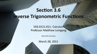 Sec on 3.6
    Inverse Trigonometric Func ons
             V63.0121.011: Calculus I
           Professor Ma hew Leingang
                  New York University


                March 28, 2011


.
 