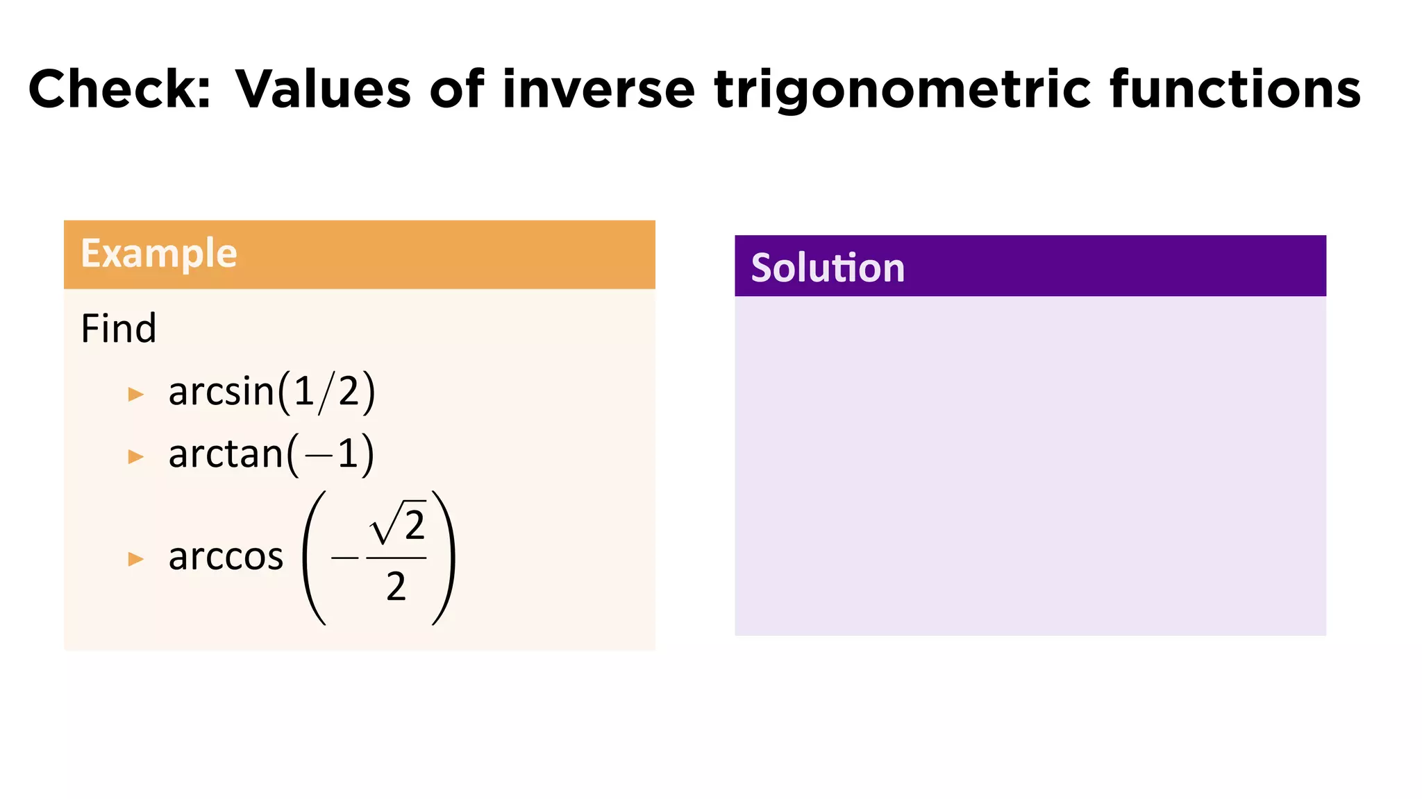 Check: Values of inverse trigonometric functions

 Example                  Solu on
 Find
        arcsin(1/2)
        arctan(−1)
               ( √ )
                     2
        arccos −
                    2
 