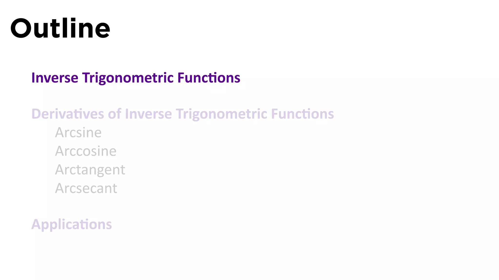 Outline
 Inverse Trigonometric Func ons

 Deriva ves of Inverse Trigonometric Func ons
    Arcsine
    Arccosine
    Arctangent
    Arcsecant

 Applica ons
 