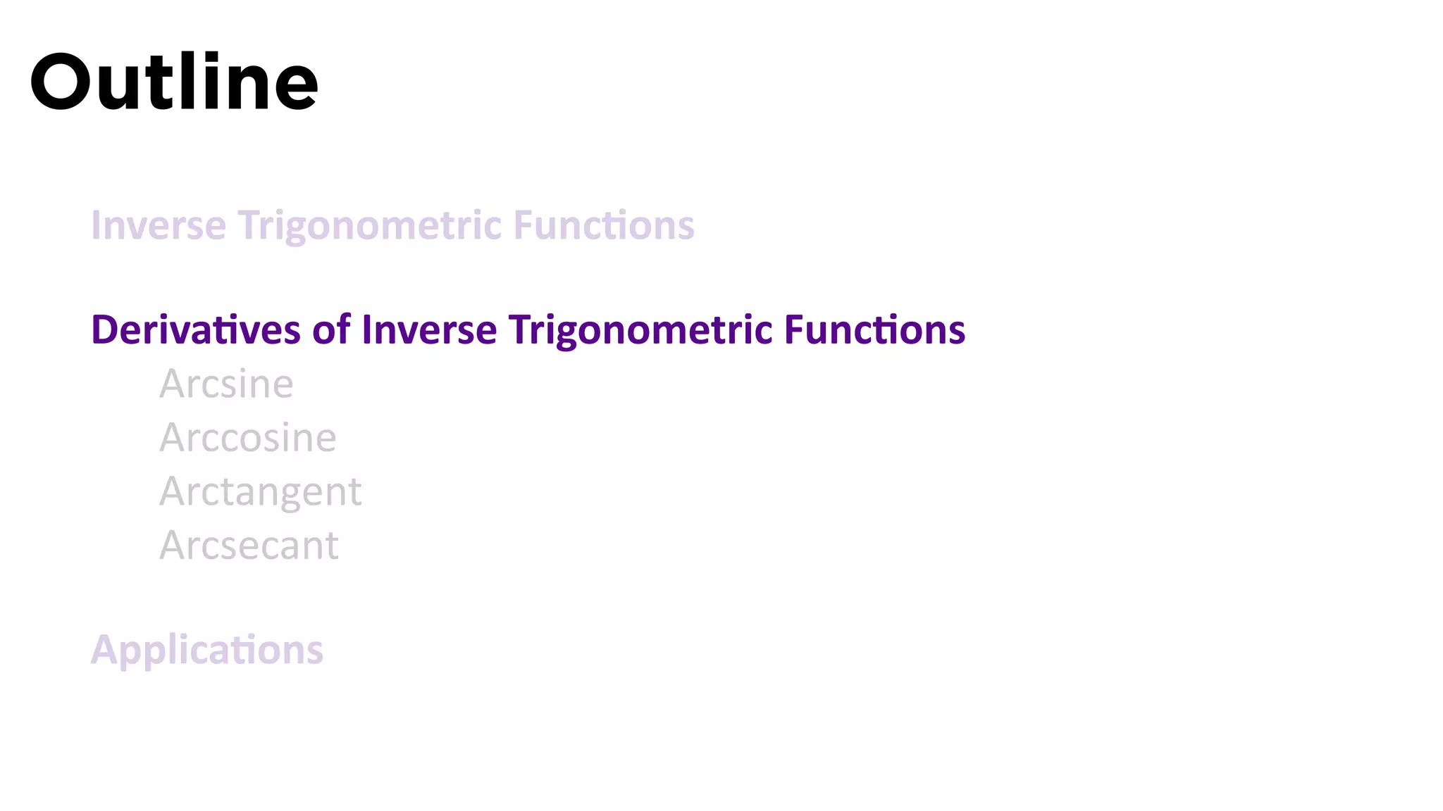 Outline
 Inverse Trigonometric Func ons

 Deriva ves of Inverse Trigonometric Func ons
    Arcsine
    Arccosine
    Arctangent
    Arcsecant

 Applica ons
 
