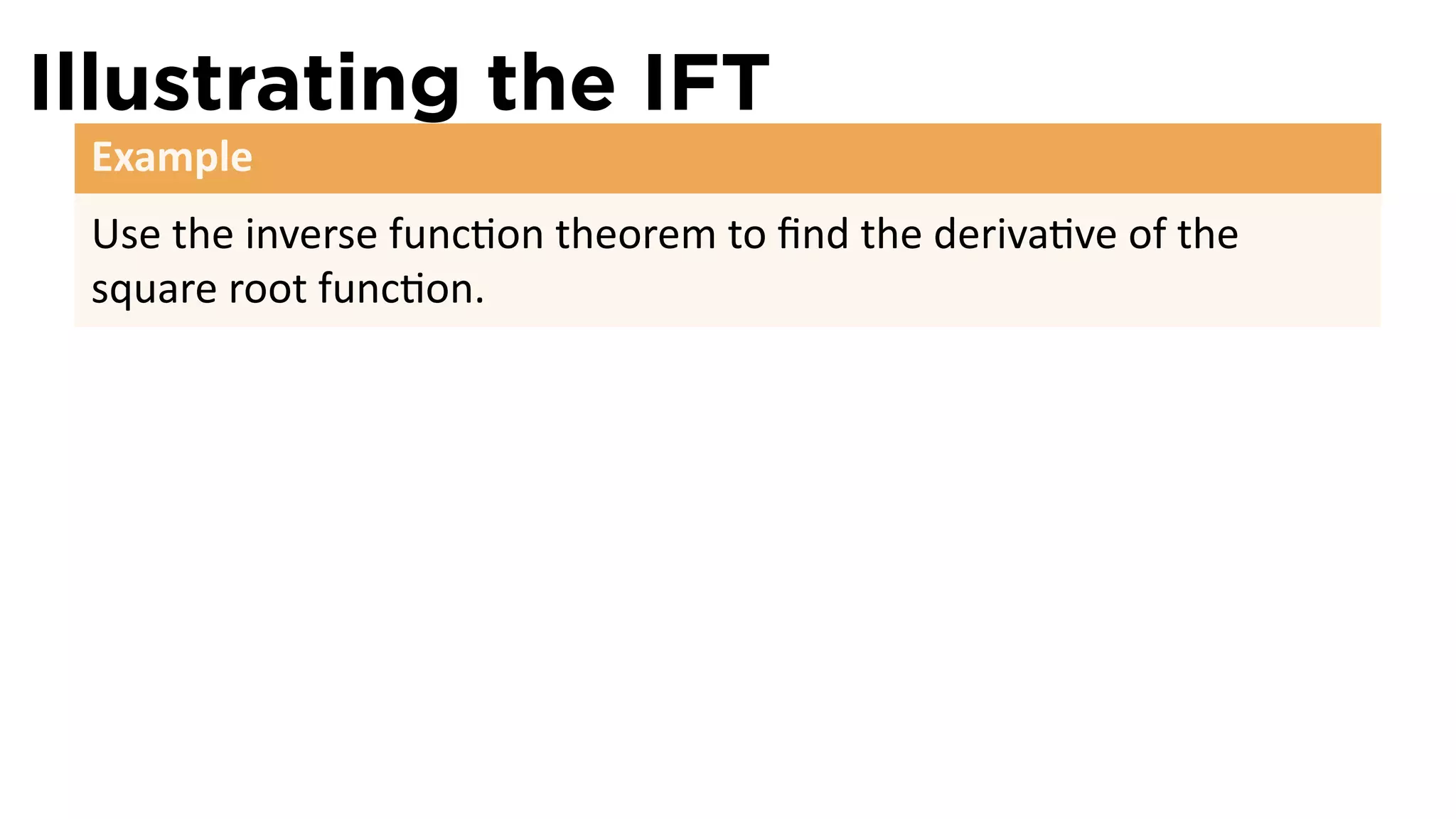 Illustrating the IFT
 Example
 Use the inverse func on theorem to ﬁnd the deriva ve of the
 square root func on.
 