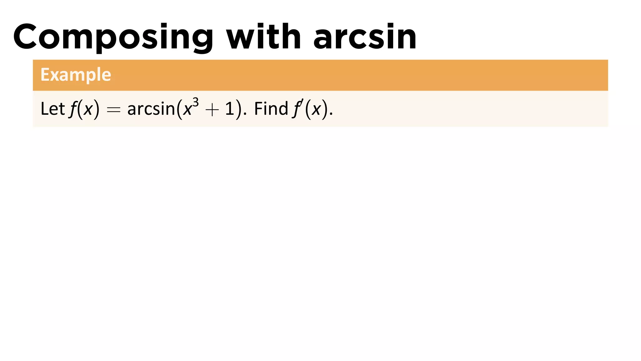 Composing with arcsin
 Example
 Let f(x) = arcsin(x3 + 1). Find f′ (x).
 