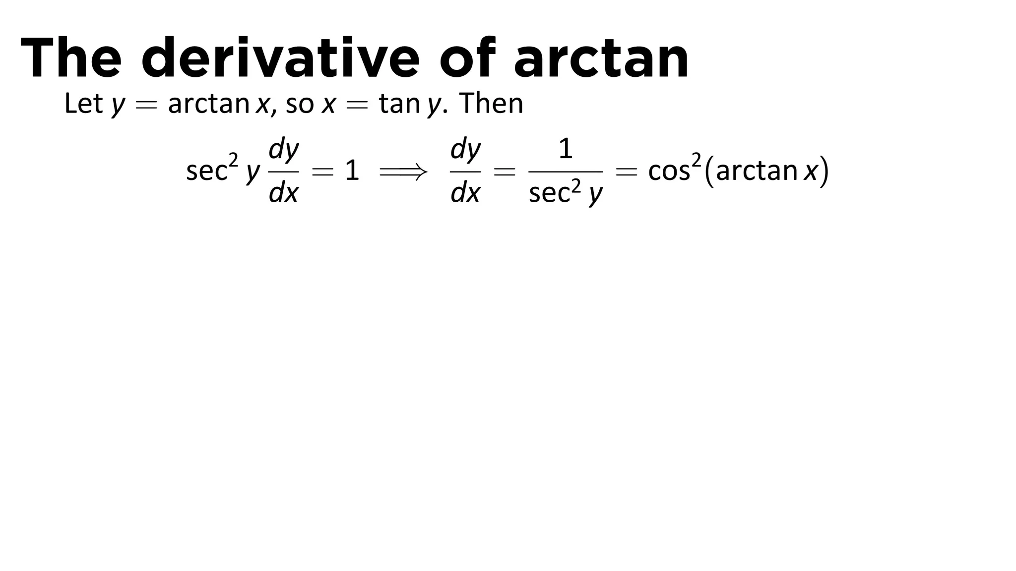 The derivative of arctan
 Let y = arctan x, so x = tan y. Then
                 dy             dy    1
          sec2 y     = 1 =⇒        =   2y
                                          = cos2 (arctan x)
                 dx             dx sec
 