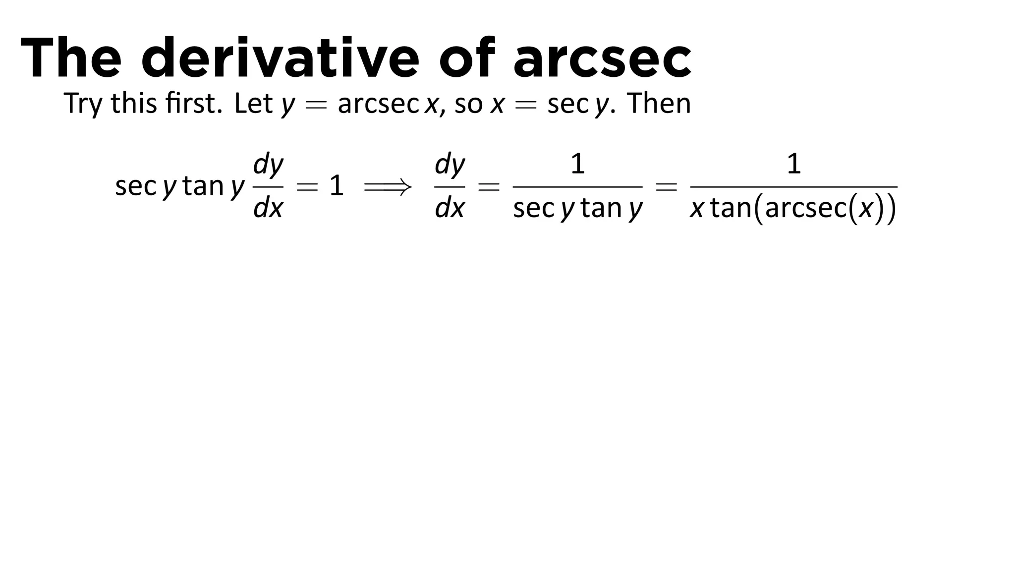 The derivative of arcsec
 Try this ﬁrst. Let y = arcsec x, so x = sec y. Then
                   dy        dy      1              1
     sec y tan y      = 1 =⇒    =          =
                   dx        dx sec y tan y x tan(arcsec(x))
 
