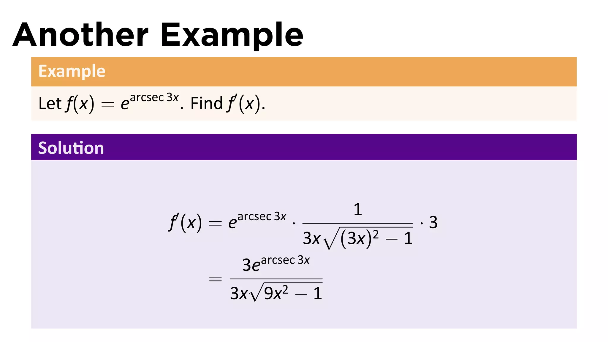 Another Example
 Example
 Let f(x) = earcsec 3x . Find f′ (x).

 Solu on


                                                  1
                     f′ (x) = earcsec 3x ·     √          ·3
                                             3x (3x)2 − 1
                                3earcsec 3x
                           =     √
                               3x 9x2 − 1
 