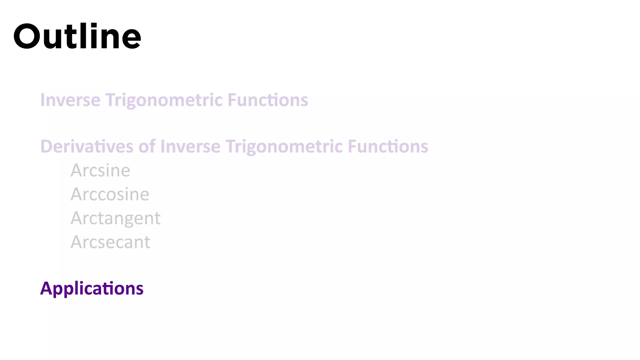 Outline
 Inverse Trigonometric Func ons

 Deriva ves of Inverse Trigonometric Func ons
    Arcsine
    Arccosine
    Arctangent
    Arcsecant

 Applica ons
 
