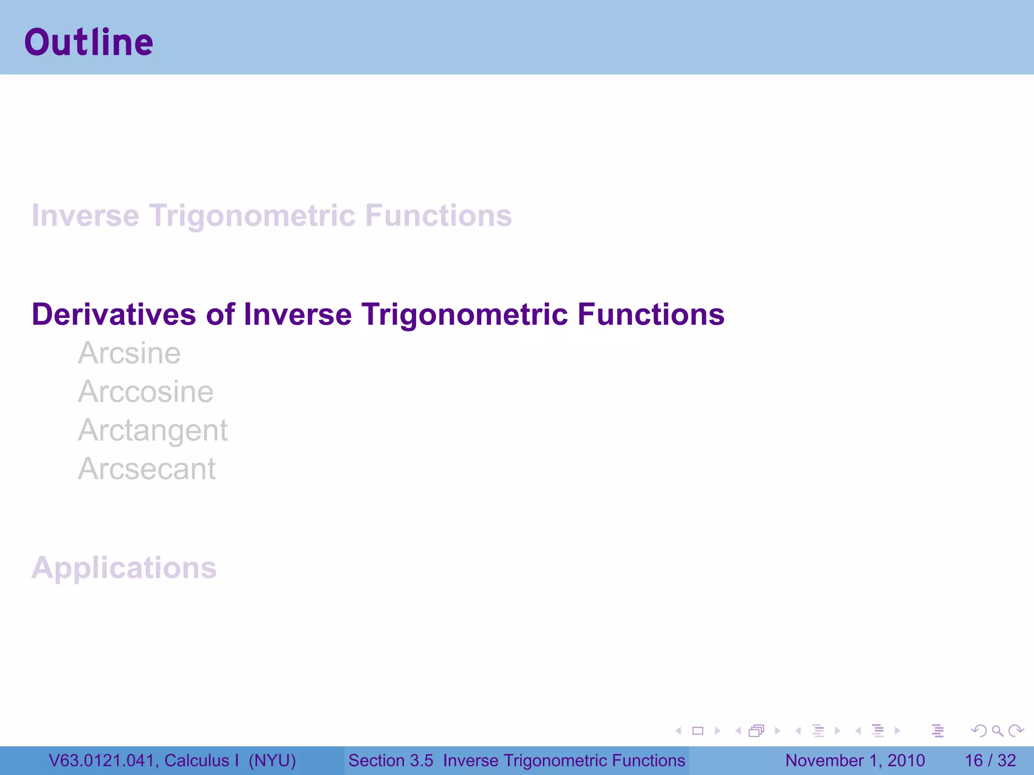 . . . . . .
Outline
Inverse Trigonometric Functions
Derivatives of Inverse Trigonometric Functions
Arcsine
Arccosine
Arctangent
Arcsecant
Applications
V63.0121.041, Calculus I (NYU) Section 3.5 Inverse Trigonometric Functions November 1, 2010 16 / 32
 