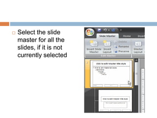 Select the slide master for all the slides, if it is not currently selected