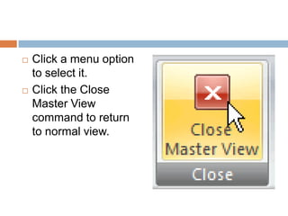 Click a menu option to select it.Click the Close Master View command to return to normal view.